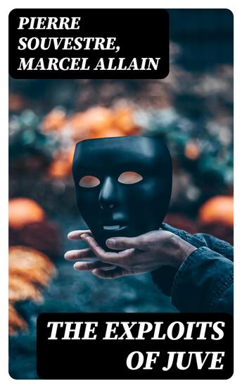 The Exploits of Juve - Being the Second of the Series of the "Fantômas" Detective Tales - cover