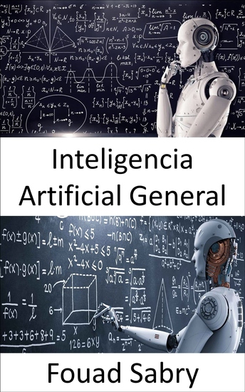 Inteligencia Artificial General - Las máquinas eventualmente pueden ser tan inteligentes como los humanos y posiblemente incluso más inteligentes pero el juego aún está lejos de terminar - cover