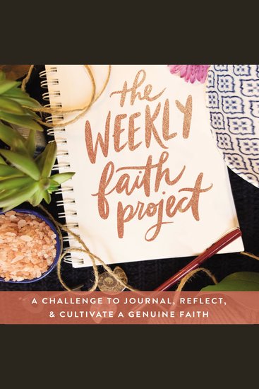 The Weekly Faith Project - A Challenge to Journal Reflect and Cultivate a Genuine Faith - cover