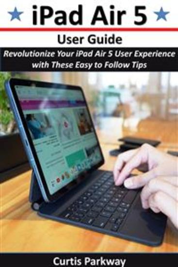 iPad Air 5 User Guide - Revolutionize Your iPad Air 5 User Experience with These Easy to Follow Tips - cover