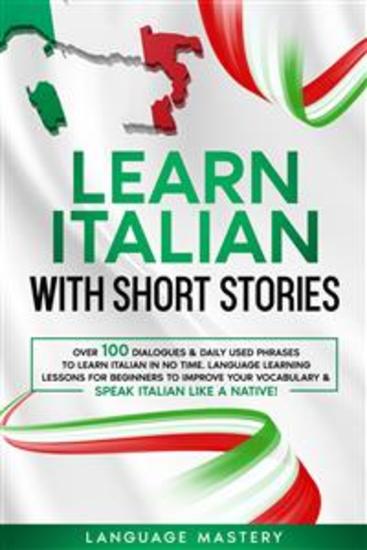 Learn Italian with Short Stories - Over 100 Dialogues & Daily Used Phrases to Learn Italian in no Time Language Learning Lessons for Beginners to Improve Your Vocabulary & Speak Italian Like a Native! - cover