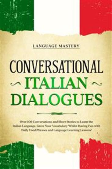 Conversational Italian Dialogues - Over 100 Conversations and Short Stories to Learn the Italian Language Grow Your Vocabulary Whilst Having Fun with Daily Used Phrases and Language Learning Lessons! - cover