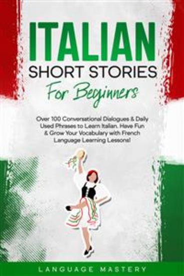Italian Short Stories for Beginners - Over 100 Conversational Dialogues & Daily Used Phrases to Learn Italian Have Fun & Grow Your Vocabulary with Italian Language Learning Lessons! - cover