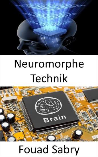 Neuromorphe Technik - Die Praxis elektrische analoge Schaltungssysteme zu verwenden um neurobiologische Strukturen zu imitieren die im Nervensystem vorhanden sind - cover