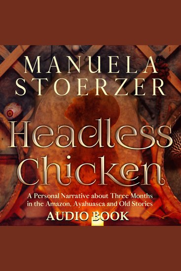 Headless Chicken: A Personal Narrative about Three Months in the Amazon Ayahuasca and Old Stories - A Personal Narrative about Three Months in the Amazon Ayahuasca and Old Stories - cover