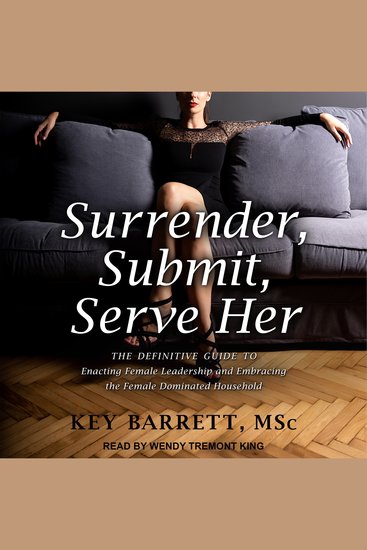 Surrender Submit Serve Her - The Definitive Guide to Enacting Female Leadership and Embracing the Female Dominated Household - cover