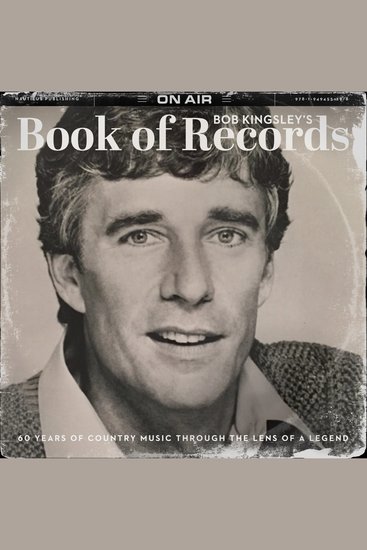 Bob Kingsley’s Book of Records - 60 Years of Country Music Through the Lens of a Legend - cover