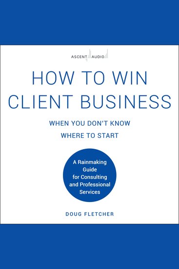 How to Win Client Business When You Don't Know Where to Start - A Rainmaking Guide for Consulting and Professional Services - cover