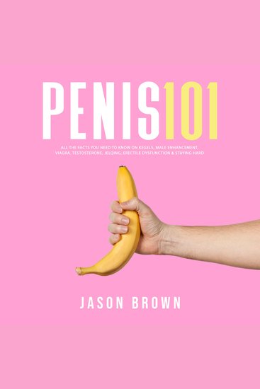 Penis 101 - All The Facts You Need To Know On Kegels Male Enhancement Viagra Testosterone Jelqing Erectile Dysfunction & Staying Hard - cover