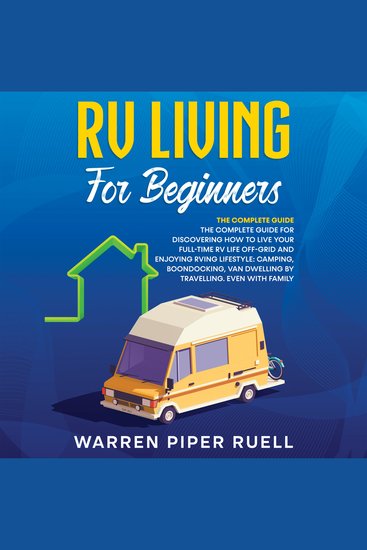 RV Living for Beginners - The Complete Guide for Discovering How to Live your Full-Time RV Life Off-Grid and Enjoying Rving Lifestyle: Camping Boondocking Van Dwelling by Travelling Even with family - cover