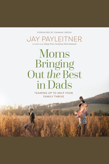 Moms Bringing Out the Best in Dads - Teaming Up to Help Your Family Thrive - cover