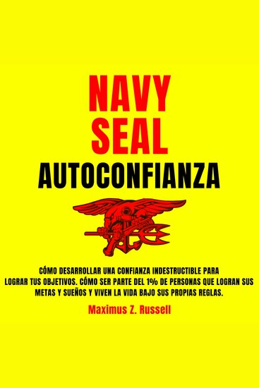 Navy Seal Autoconfianza - Cómo Desarrollar una Confianza Indestructible para Lograr tus objetivos Cómo ser parte del 1% de personas que Logran sus Metas y Sueños y Viven la vida bajo sus propias reglas - cover
