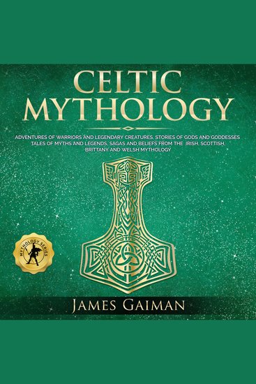 Celtic Mythology - Adventures of Warriors and Legendary Creatures Stories of Gods and Goddesses Tales of Myths and Legends Sagas and Beliefs From the Irish Scottish Brittany and Welsh Mythology - cover