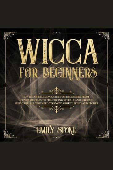 Wicca for Beginners - A Wiccan Religion Guide for Beginners from Fundamentals to Practicing Rituals and Wiccan Self-care All You Need to Know about Living as Witches - cover