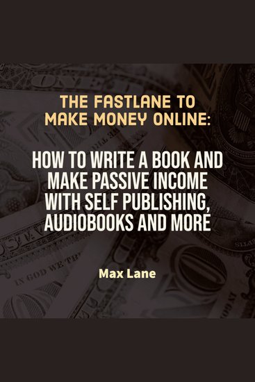 The Fastlane to Make Money Online - How to Write a Book and Make Passive Income with Self Publishing Audiobooks and More - cover