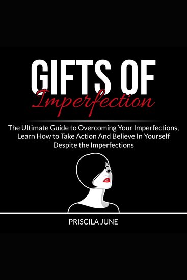 Gifts of Imperfection: The Ultimate Guide to Overcoming Your Imperfections Learn How to Take Action And Believe In Yourself Despite the Imperfections - cover