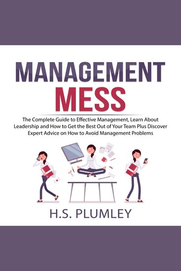 Management Mess: The Complete Guide to Effective Management Learn About Leadership and How to Get the Best Out of Your Team Plus Discover Expert Advice on How to Avoid Management Problems - cover