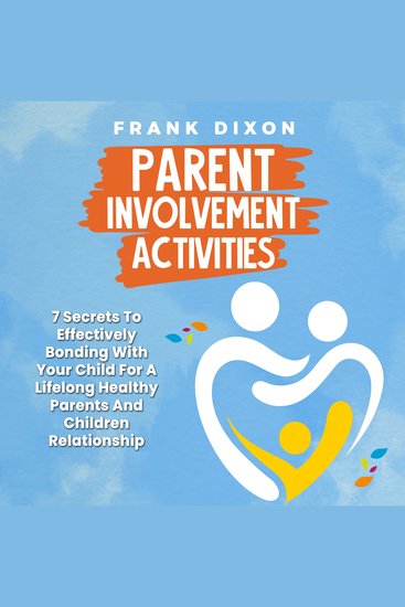 Parent Involvement Activities - 7 Secrets to Effectively Bonding With Your Child for a Lifelong Healthy Parents and Children Relationship - cover