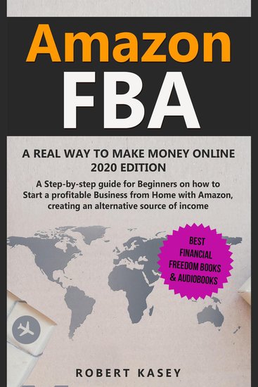 Amazon FBA - A Real Way to Make Money Online - A Step-by-Step Guide for Beginners on How to Start a Profitable Business from Home with Amazon Creating an Alternative Source of Income - 2020 edition - cover