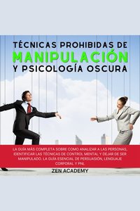 Técnicas Prohibidas de Manipulación y Psicología Oscura - La Guía más Completa sobre Cómo Analizar a las Personas Identificar las Técnicas de Control Mental y Dejar de Ser Manipulado La Guía Esencial de Persuasion Lenguaje Corporal Y PNL