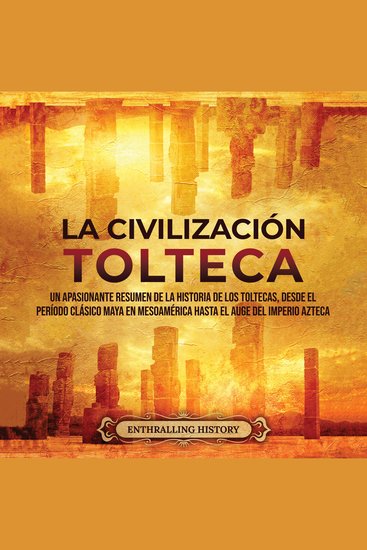 La Civilización Tolteca: Un Apasionante Resumen de la Historia de los Toltecas Desde el Período Clásico Maya en Mesoamérica hasta el Auge del Imperio Azteca - cover