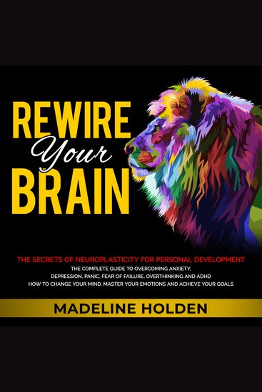 Rewire Your Brain - The Secrets of Neuroplasticity for Personal Development - The Complete Guide to Overcoming Anxiety Depression Panic Fear of Failure Overthinking and ADHD How to Change Your Mind Master Your Emotions and Achieve Your Goals - cover