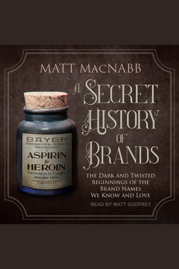 A Secret History of Brands - The Dark and Twisted Beginnings of the Brand Names We Know and Love - cover
