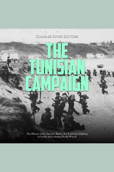 Tunisian Campaign The: The History of the Decisive Battles that Ended the Fighting in North Africa during World War II - cover