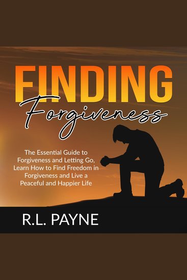 Finding Forgiveness: The Essential Guide to Forgiveness and Letting Go Learn How to Find Freedom in Forgiveness and Live a Peaceful and Happier Life - cover