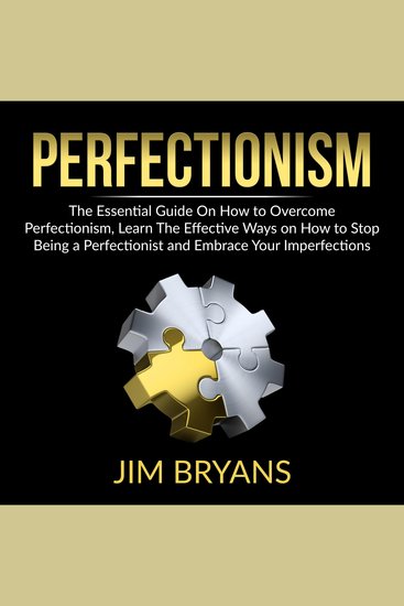 Perfectionism: The Essential Guide On How to Overcome Perfectionism Learn The Effective Ways on How to Stop Being a Perfectionist And Help Your Business Achieve Success Quicker - cover