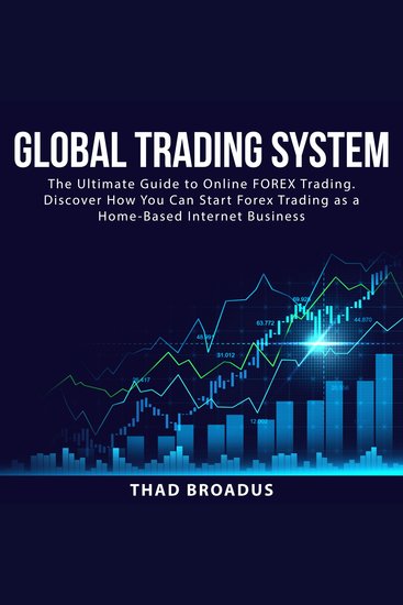 Global Trading System: The Ultimate Guide to Online FOREX Trading Discover How You Can Start Forex Trading as a Home Based Internet Business - cover