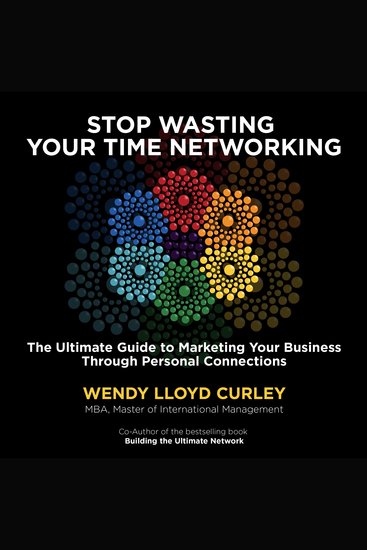 Stop Wasting Your Time Networking - The Ultimate Guide to Marketing Your Business Through Personal Connections - cover