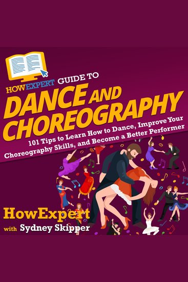 HowExpert Guide to Dance and Choreography - 101 Tips to Learn How to Dance Improve Your Choreography Skills and Become a Better Performer - cover