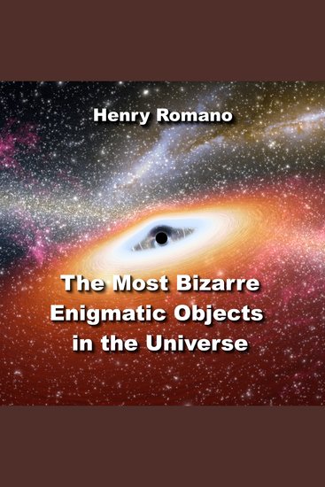 The Most Bizarre Enigmatic Objects in the Universe - Puzzling Mysteries Science is Just Beginning to Solve - cover
