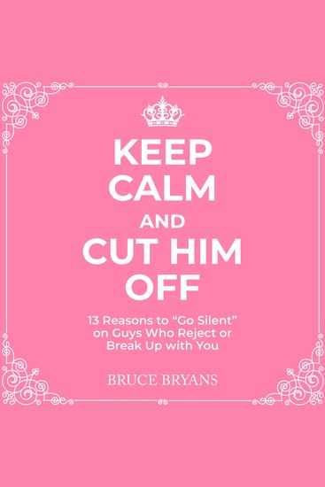 Keep Calm And Cut Him Off - 13 Reasons to "Go Silent" on Guys Who Reject or Break Up with You - cover
