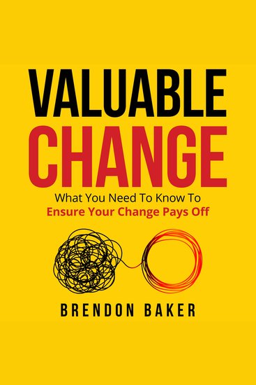 Valuable Change - What You Need to Know to Ensure Your Change Pays Off - cover