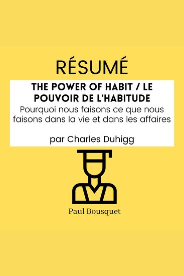 RÉSUMÉ - The Power of Habit Le Pouvoir De L'Habitude : Pourquoi nous faisons ce que nous faisons dans la vie et dans les affaires par Charles Duhigg - cover