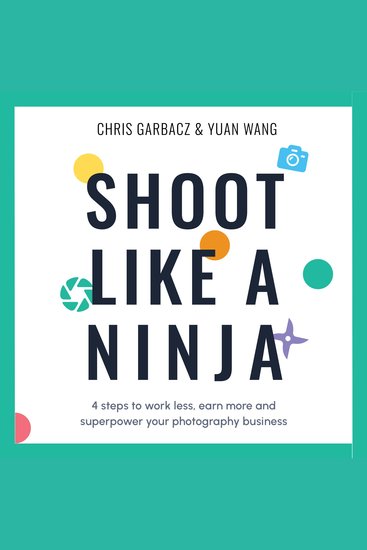 Shoot Like a Ninja - 4 steps to work less earn more and superpower your photography business - cover