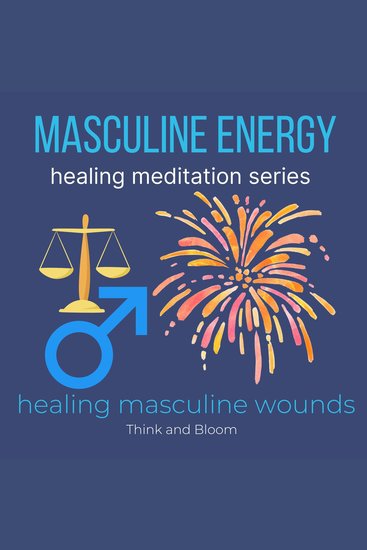 Masculine Energy Healing Meditation Series healing masculine wounds - connect to your male ancestors own your power boost self-confidence work life balance fierce growth strength no burn out - cover