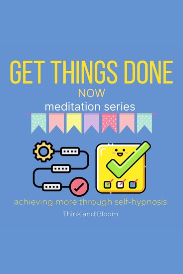 Get things done now Meditation Series - achieving more through self-hypnosis - build a routine double your productivity no more procrastination smart management master your time wake up early - cover