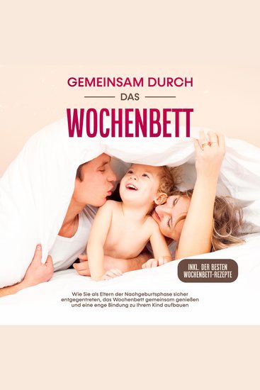 Gemeinsam durch das Wochenbett: Wie Sie als Eltern der Nachgeburtsphase sicher entgegentreten das Wochenbett gemeinsam genießen und eine enge Bindung zu Ihrem Kind aufbauen - cover