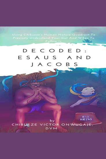 Decoded: Esaus and Jacobs - Using Chibueze’s Human Nature Quadrant To Precisely Understand Your Gut And When To Follow It - cover