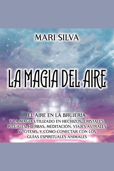La Magia del aire: El aire en la brujería y la magia utilizado en hechizos cristales rituales hierbas meditación viajes astrales y tótems y cómo conectar con los guías espirituales animales - cover