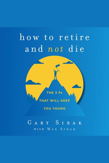 How to Retire and Not Die - The 3 Ps That Will Keep You Young - cover