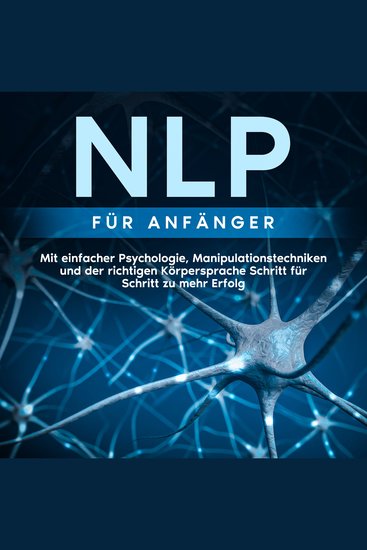 NLP für Anfänger: Mit einfacher Psychologie Manipulationstechniken und der richtigen Körpersprache Schritt für Schritt zu mehr Erfolg - cover