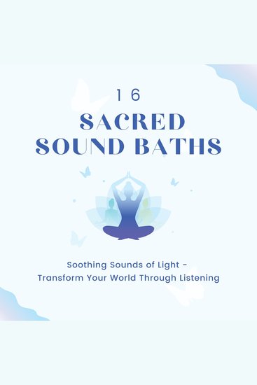 16 Sacred Sound Baths: Soothing Sounds Of Light - Transform Your World Through Listening - cover