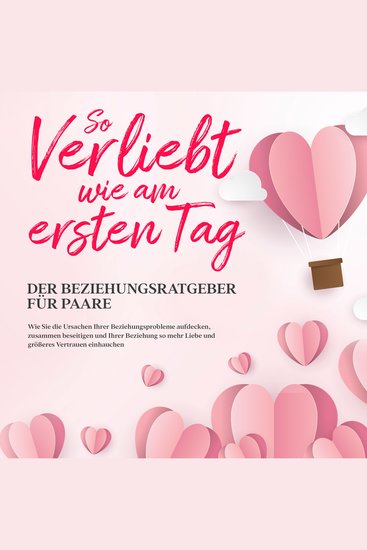 So verliebt wie am ersten Tag – Der Beziehungsratgeber für Paare - Wie Sie die Ursachen Ihrer Beziehungsprobleme aufdecken zusammen beseitigen und Ihrer Beziehung so mehr Liebe und größeres Vertrauen einhauchen - cover