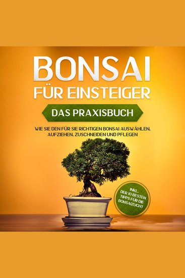 Bonsai für Einsteiger - Das Praxisbuch: Wie Sie den für Sie richtigen Bonsai auswählen aufziehen zuschneiden und pflegen - inkl der 10 besten Tipps für die Bonsaizucht - cover
