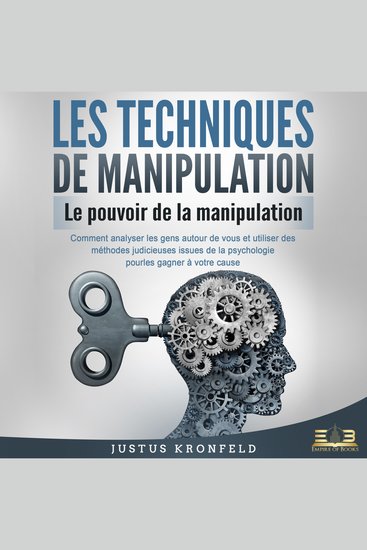 LES TECHNIQUES DE MANIPULATION - Le pouvoir de la manipulation: Comment analyser les gens autour de vous et utiliser des méthodes judicieuses issues de la psychologie pour les gagner à votre cause - cover