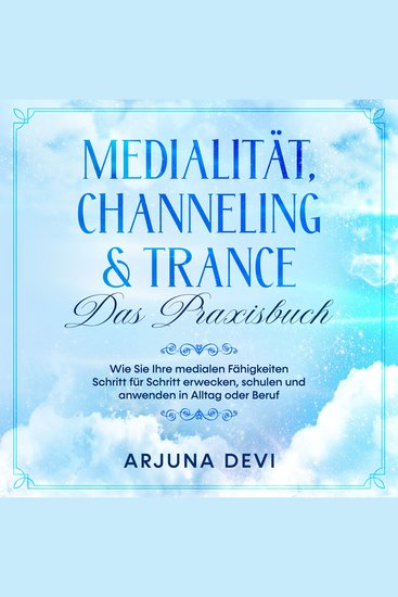 Medialität Channeling & Trance - Das Praxisbuch: Wie Sie Ihre medialen Fähigkeiten Schritt für Schritt erwecken schulen und anwenden in Alltag oder Beruf - cover